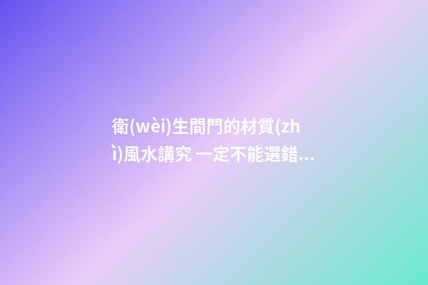 衛(wèi)生間門的材質(zhì)風水講究 一定不能選錯了